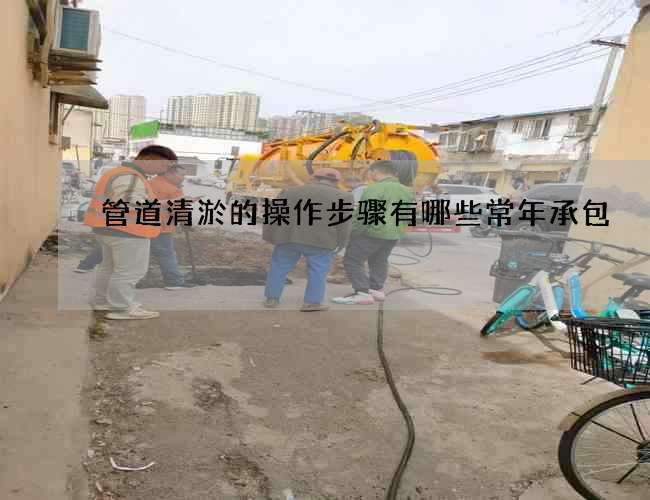 管道清淤的操作步骤有哪些常年承包 管道清淤的操作步骤有哪些常年承包