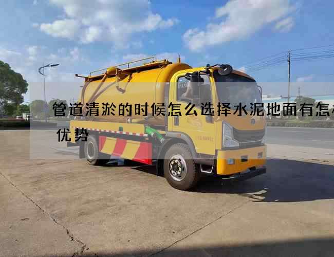 管道清淤的时候怎么选择水泥地面有怎样的优势 管道清淤的时候怎么选择水泥地面有怎样的优势
