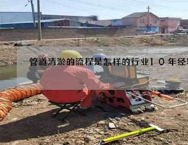 管道清淤的流程是怎样的行业10年经验