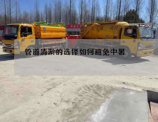 管道清淤的选择如何避免中暑 管道清淤的选择如何避免中暑