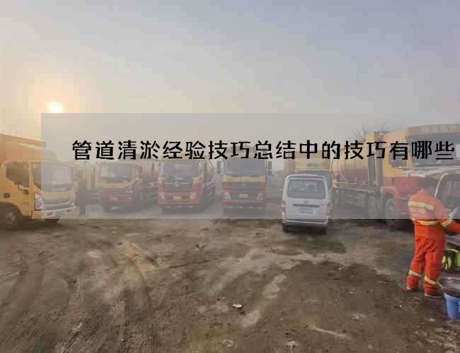 管道清淤经验技巧总结中的技巧有哪些