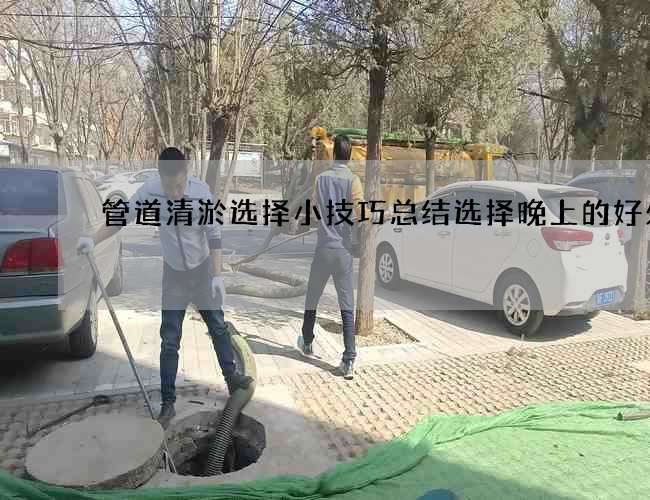 管道清淤选择小技巧总结选择晚上的好处