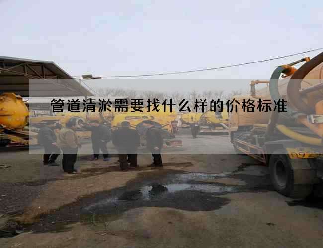 管道清淤需要找什么样的价格标准