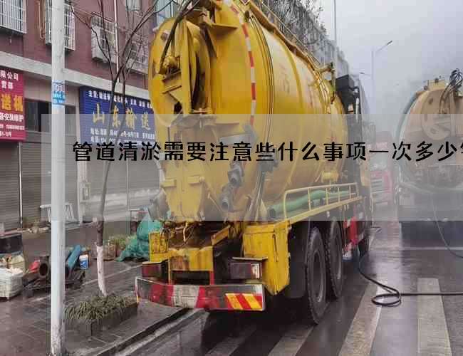 管道清淤需要注意些什么事项一次多少钱