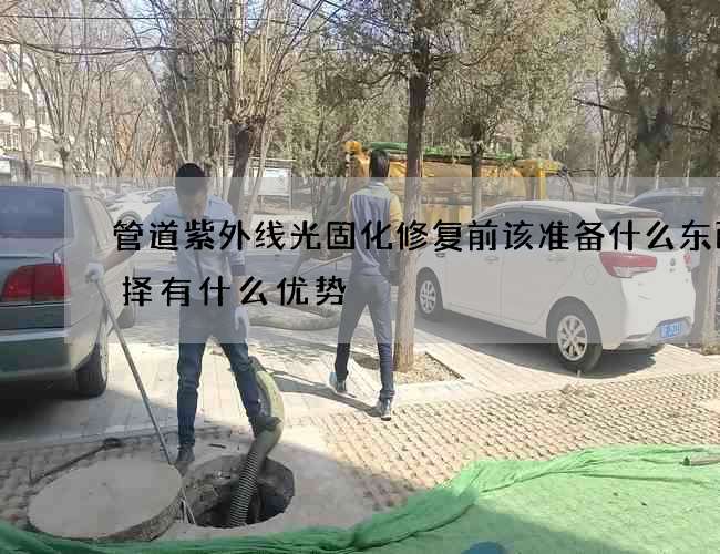 管道紫外线光固化修复前该准备什么东西选择有什么优势 管道紫外线光固化修复前该准备什么东西选择有什么优势