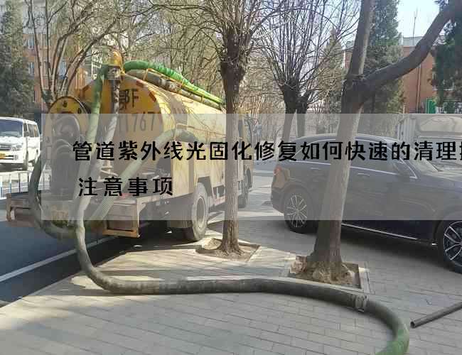 管道紫外线光固化修复如何快速的清理提醒注意事项