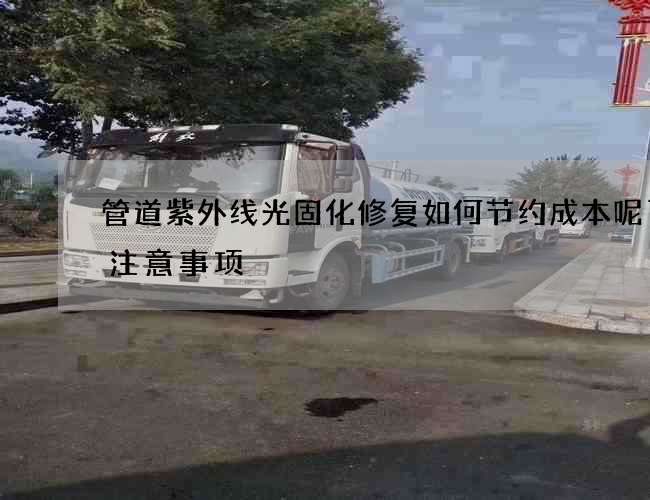 管道紫外线光固化修复如何节约成本呢了解注意事项 管道紫外线光固化修复如何节约成本呢了解注意事项