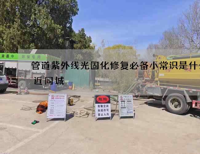 管道紫外线光固化修复必备小常识是什么附近同城