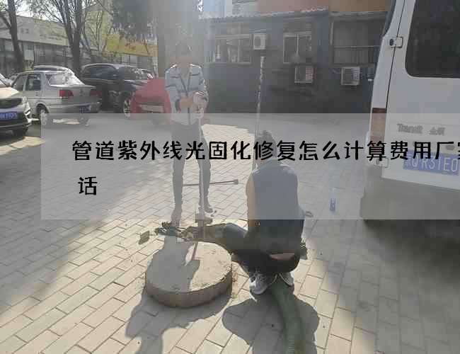 管道紫外线光固化修复怎么计算费用厂家电话