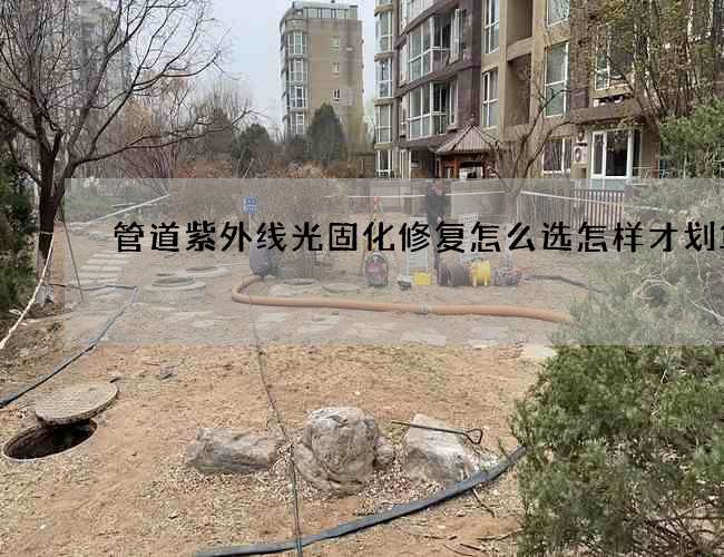 管道紫外线光固化修复怎么选怎样才划算
