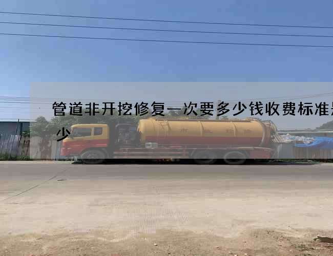 管道非开挖修复一次要多少钱收费标准是多少 管道非开挖修复一次要多少钱收费标准是多少