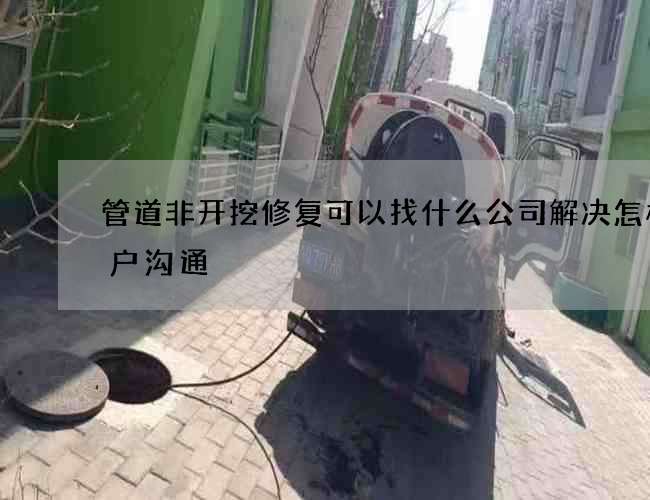 管道非开挖修复可以找什么公司解决怎样客户沟通