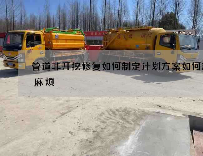 管道非开挖修复如何制定计划方案如何避免麻烦