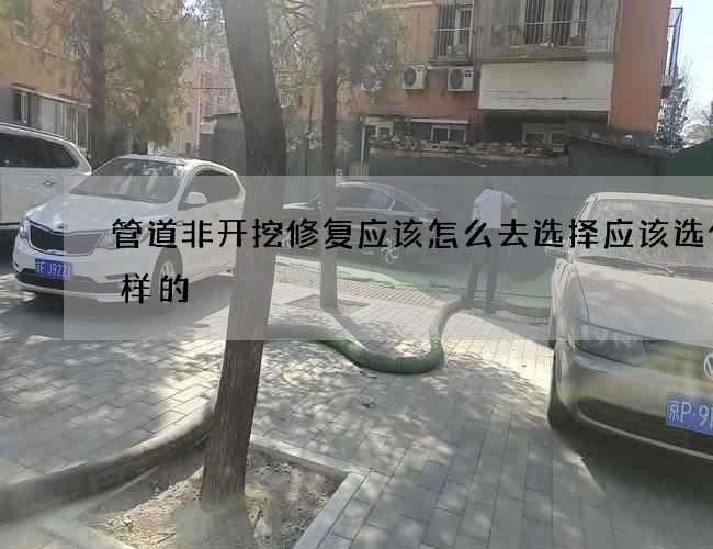 管道非开挖修复应该怎么去选择应该选什么样的