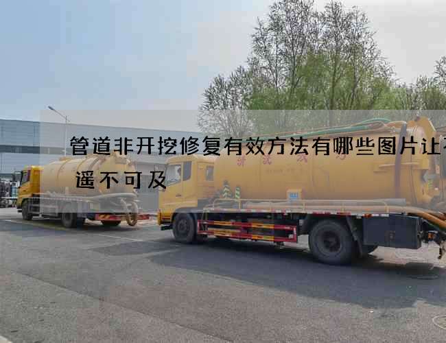 管道非开挖修复有效方法有哪些图片让不再遥不可及