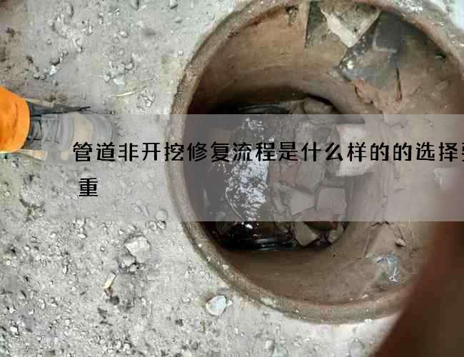 管道非开挖修复流程是什么样的的选择要慎重 管道非开挖修复流程是什么样的的选择要慎重