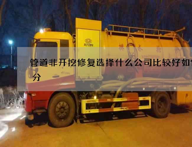 管道非开挖修复选择什么公司比较好如何区分
