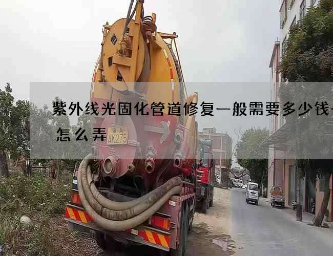 紫外线光固化管道修复一般需要多少钱一米怎么弄