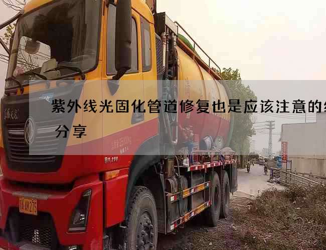 紫外线光固化管道修复也是应该注意的经验分享