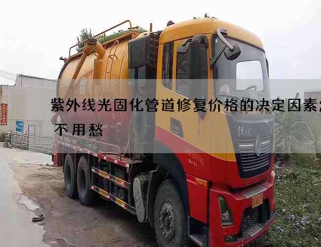 紫外线光固化管道修复价格的决定因素怎样不用愁