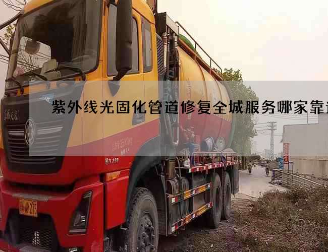 紫外线光固化管道修复全城服务哪家靠谱