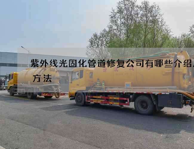 紫外线光固化管道修复公司有哪些介绍几个方法