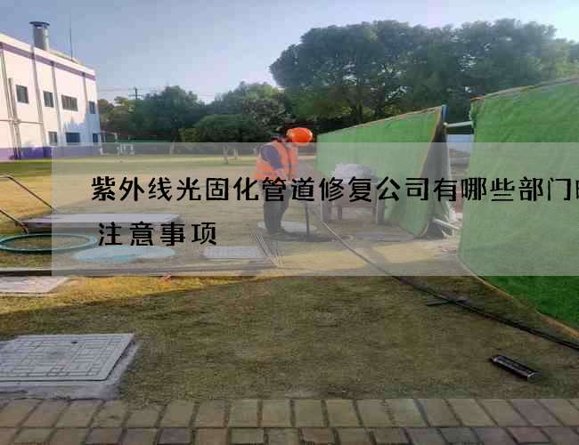 紫外线光固化管道修复公司有哪些部门时的注意事项