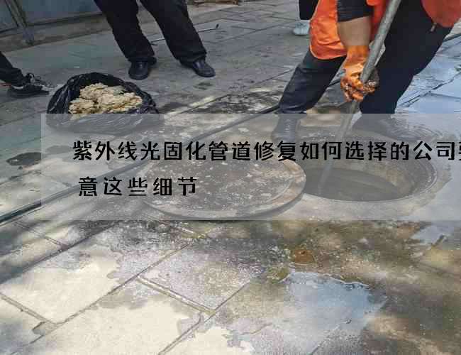 紫外线光固化管道修复如何选择的公司要注意这些细节