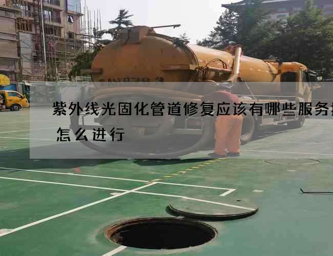 紫外线光固化管道修复应该有哪些服务措施怎么进行