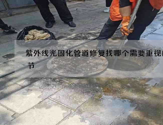 紫外线光固化管道修复找哪个需要重视的细节