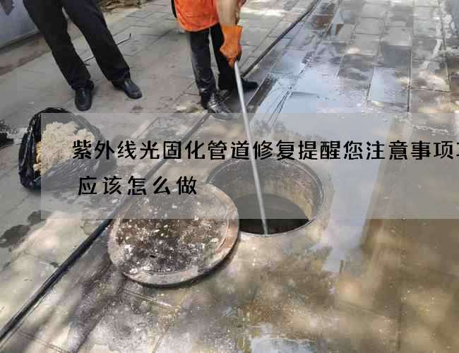 紫外线光固化管道修复提醒您注意事项攻略应该怎么做