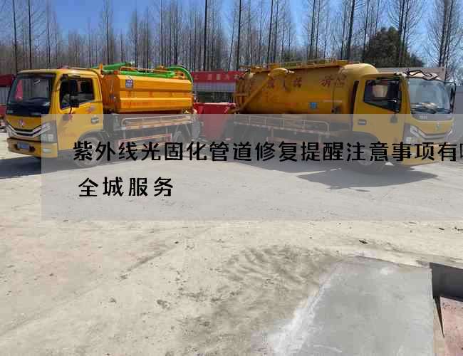 紫外线光固化管道修复提醒注意事项有哪些全城服务
