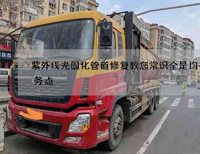 紫外线光固化管道修复教您常识全是均有服务点