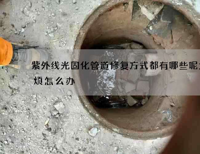 紫外线光固化管道修复方式都有哪些呢太麻烦怎么办