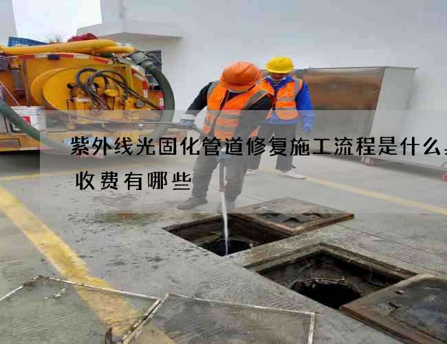 紫外线光固化管道修复施工流程是什么具体收费有哪些