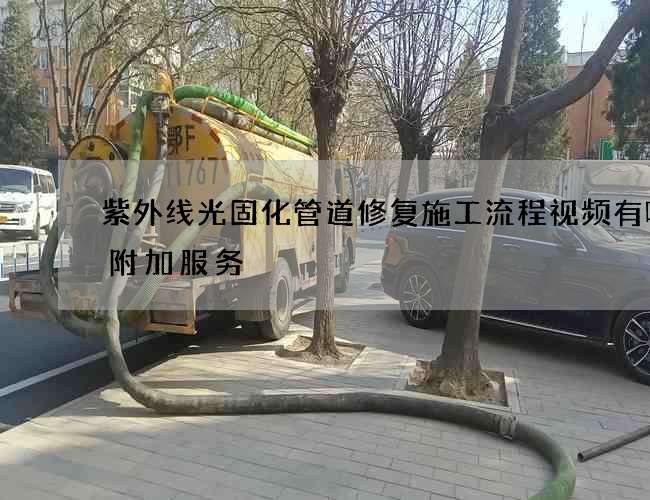 紫外线光固化管道修复施工流程视频有哪些附加服务