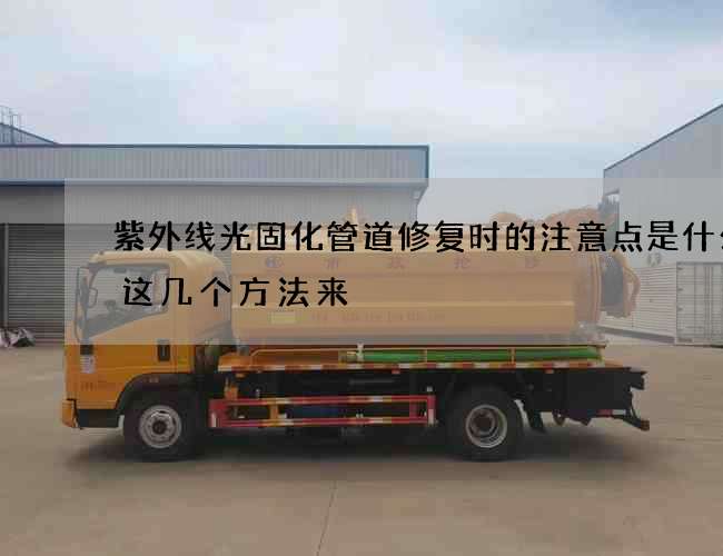紫外线光固化管道修复时的注意点是什么的这几个方法来 紫外线光固化管道修复时的注意点是什么的这几个方法来