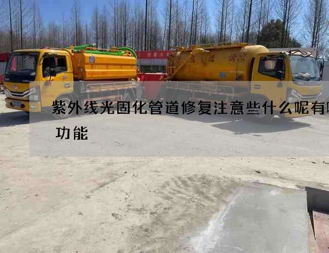 紫外线光固化管道修复注意些什么呢有哪些功能 紫外线光固化管道修复注意些什么呢有哪些功能