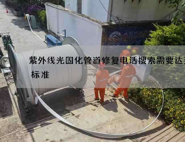 紫外线光固化管道修复电话搜索需要达到的标准