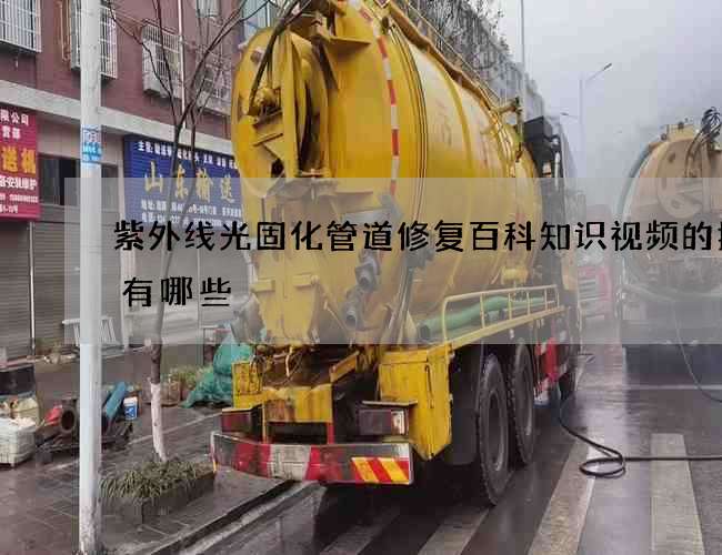 紫外线光固化管道修复百科知识视频的技巧有哪些