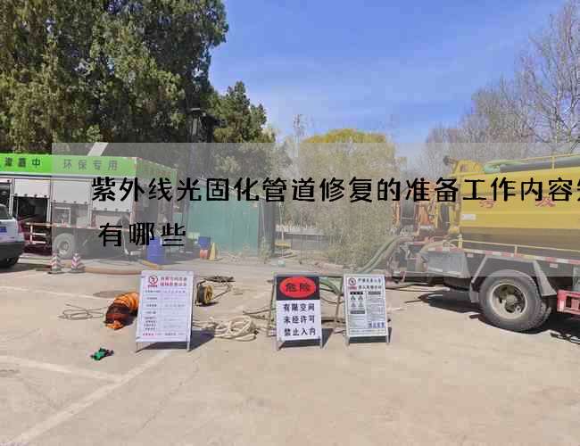 紫外线光固化管道修复的准备工作内容知识有哪些 紫外线光固化管道修复的准备工作内容知识有哪些