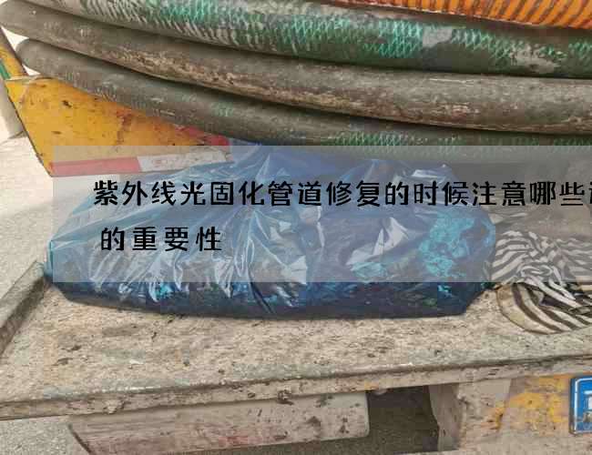 紫外线光固化管道修复的时候注意哪些选择的重要性