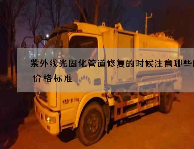 紫外线光固化管道修复的时候注意哪些问题价格标准 紫外线光固化管道修复的时候注意哪些问题价格标准