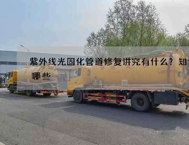 紫外线光固化管道修复讲究有什么？知识有哪些