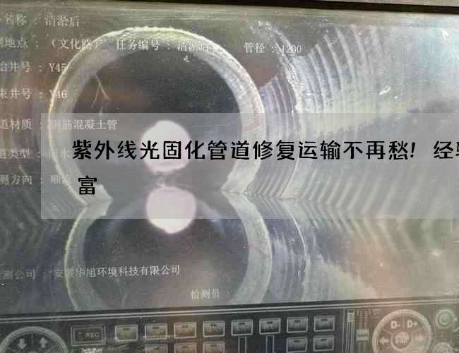 紫外线光固化管道修复运输不再愁!经验丰富 紫外线光固化管道修复运输不再愁!经验丰富
