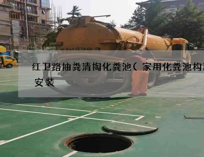 红卫路抽粪清掏化粪池(家用化粪池构造图安装) 红卫路抽粪清掏化粪池(家用化粪池构造图安装)