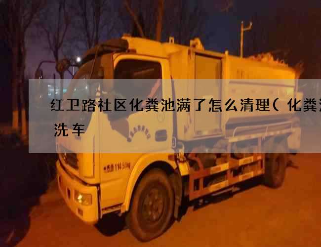 红卫路社区化粪池满了怎么清理(化粪池清洗车) 红卫路社区化粪池满了怎么清理(化粪池清洗车)