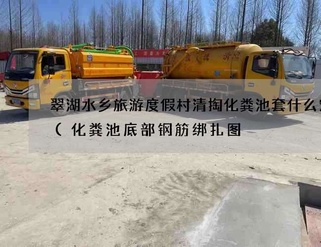 翠湖水乡旅游度假村清掏化粪池套什么定额(化粪池底部钢筋绑扎图) 翠湖水乡旅游度假村清掏化粪池套什么定额(化粪池底部钢筋绑扎图)