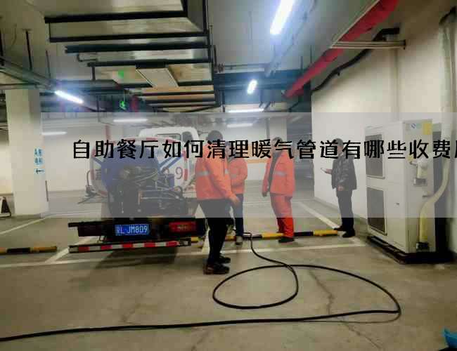 自助餐厅如何清理暖气管道有哪些收费服务
