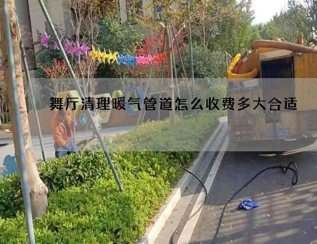 舞厅清理暖气管道怎么收费多大合适